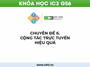 CĐ6. Cộng tác trực tuyến hiệu quả (IC3 GS6): Công cụ & kỹ năng làm việc nhóm 68
